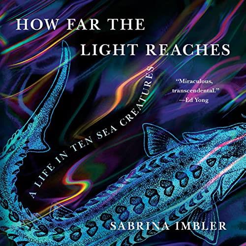 How Far the Light Reaches A Life in Ten Sea Creatures [Audiobook]