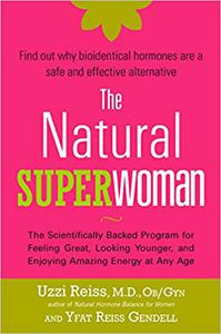 The Natural Superwoman The Scientifically Backed Program for Feeling Great, Looking Younger, and Enjoying Amazing Energ
