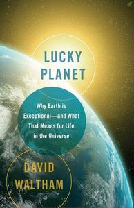 Lucky Planet Why Earth is Exceptional-and What That Means for Life in the Universe