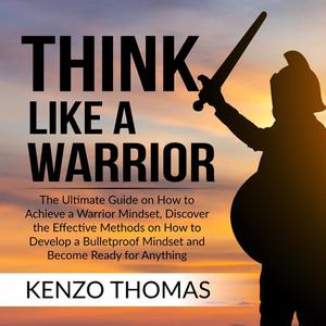 Think Like a Warrior The Ultimate Guide on How to Achieve a Warrior Mindset, Discover the Effective Methods on How to