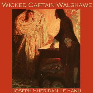 Wicked Captain Walshawe by Joseph Sheridan Le Fanu