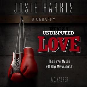 Undisputed Love The Story of My Life with Floyd Mayweather Jr. by A.O. Kasper, Josie Harris