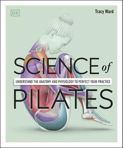 Science of Pilates Understand the Anatomy and Physiology to Perfect Your Practice (Dk Science Of)