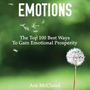 Emotions The Top 100 Best Ways To Gain Emotional Prosperity by Ace McCloud