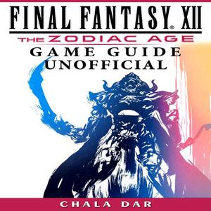 Final Fantasy XII the Zodiac Age Game Guide Unofficial by Chala Dar