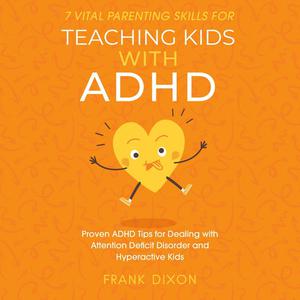 7 Vital Parenting Skills for Teaching Kids With ADHD by Frank Dixon