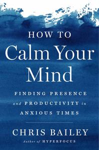 How to Calm Your Mind Finding Presence and Productivity in Anxious Times, US Edition