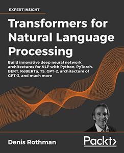 Transformers for Natural Language Processing Build innovative deep neural network architectures for NLP 