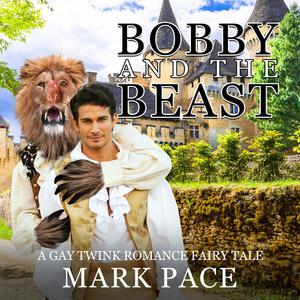 Bobby and the Beast A Gay Twink Romance Fairy Tale by Mark Pace