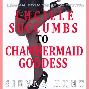 Lucille Succumbs to Chambermaid Goddess by Sienna Hunt