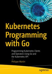 Kubernetes Programming with Go Programming Kubernetes Clients and Operators Using Go and the Kubernetes API (EPUB)