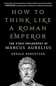 How to Think Like a Roman Emperor The Stoic Philosophy of Marcus Aurelius 