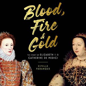 Blood, Fire & Gold The Story of Elizabeth I & Catherine de Medici [Audiobook]