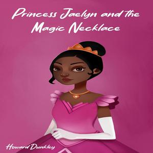 Princess Jaelyn and the Magic Necklace by Howard Dunkley