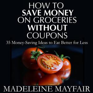 How to Save Money on Groceries Without Coupons by Madeleine Mayfair