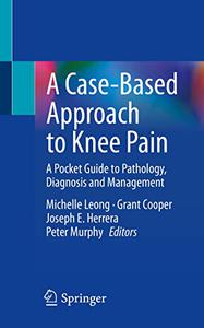 A Case-Based Approach to Knee Pain A Pocket Guide to Pathology, Diagnosis and Management