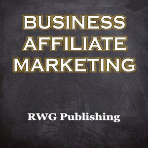 Business Affiliate Marketing by RWG Publishing