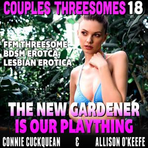 The New Gardener Is Our Plaything  Couples Threesomes 18 (FFM Threesome BDSM Erotica Lesbian Erotica) by Connie Cuckq