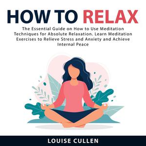 How to Relax The Essential Guide on How to Use Meditation Techniques for Absolute Relaxation. Learn Meditation Exercis