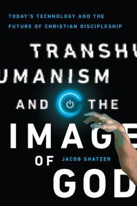 Transhumanism and the Image of God Today's Technology and the Future of Christian Discipleship