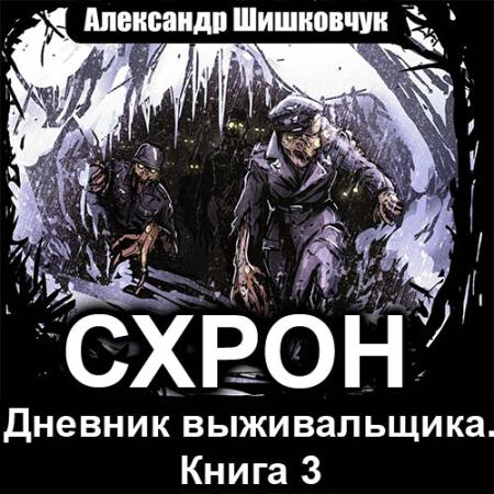 Шишковчук Александр - Схрон. Дневник выживальщика. Том 3 (Аудиокнига)