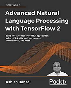 Advanced Natural Language Processing with TensorFlow 2 Build effective real-world NLP applications using NER, RNNs 