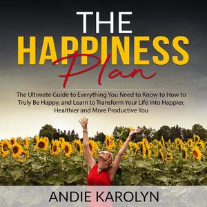The Happiness Plan The Ultimate Guide to Everything You Need to Know to How to Truly Be Happy, and Learn to Transform