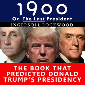 1900, Or The Last President - The Book That Predicted Donald Trump's Presidency by Ingersoll Lockwood