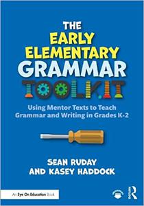 The Early Elementary Grammar Toolkit Using Mentor Texts to Teach Grammar and Writing in Grades K-2