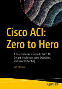 Cisco ACI Zero to Hero A Comprehensive Guide to Cisco ACI Design, Implementation, Operation, and Troubleshooting