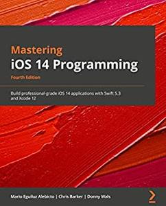 Mastering iOS 14 Programming - 4th Edition  Build professional-grade iOS 14 applications with Swift 5.3 and Xcode 12 