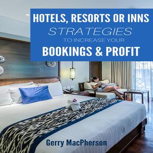Hotel, Resorts or Inns Strategies to Increase Your Bookings & Profit by Gerry MacPherson