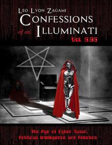 Confessions of an Illuminati Vol. 6.66 The Age of Cyber Satan, Artificial Intelligence, and Robotics