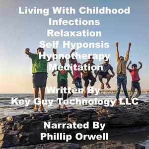 Living With Childhood Infections Relaxation Self Hypnosis Hypnotherapy Meditation by Key Guy Technology LLC