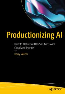 Productionizing AI How to Deliver AI B2B Solutions with Cloud and Python (EPUB)