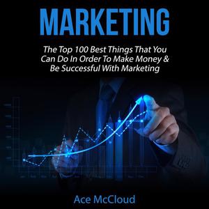 Marketing The Top 100 Best Things That You Can Do In Order To Make Money & Be Successful With Marketing by Ace McClou