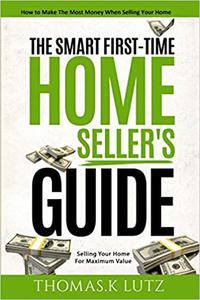 The Smart First-Time Home Seller's Guide How to Make The Most Money When Selling Your Home
