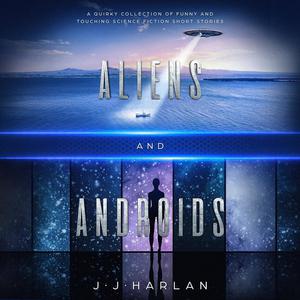 Aliens and Androids by J.J. Harlan