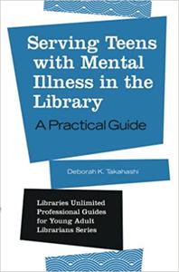 Serving Teens with Mental Illness in the Library A Practical Guide