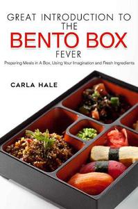Great Introduction to The Bento Box Fever Preparing Meals in A Box, Using Your Imagination and Fresh Ingredients