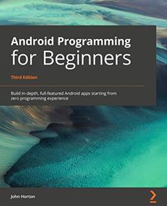 Android Programming for Beginners - Third Edition  Build in-depth, full-featured Android apps starting from zero 