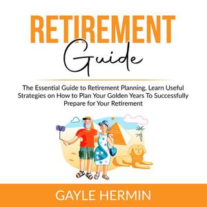 Retirement Guide The Essential Guide to Retirement Planning, Learn Useful Strategies on How to Plan Your Golden Years