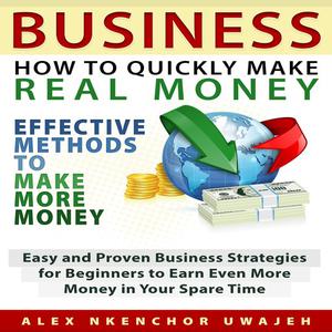 Business How to Quickly Make Real Money - Effective Methods to Make More Money Easy and Proven Business Strategies fo