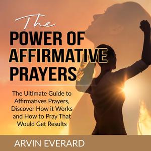 The Power of Affirmative Prayers by Arvin Everard