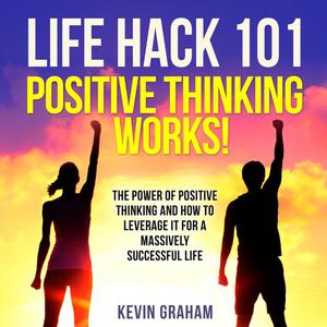 Life Hack 101 Positive Thinking Works! by Kevin Graham