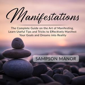 Manifestations The Complete Guide on the Art of Manifesting, Learn Useful Tips and Tricks to Effectively Manifest Your