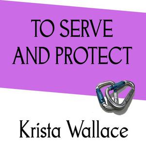 To Serve and Protect by Krista Wallace