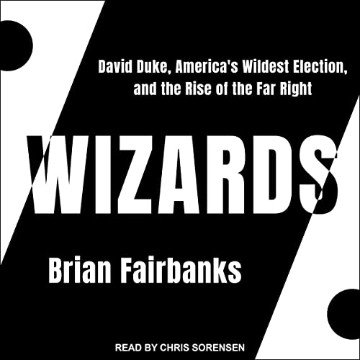 Wizards David Duke, America's Wildest Election, and the Rise of the Far Right [Audiobook]