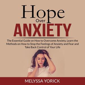 Hope Over Anxiety The Essential Guide on How to Overcome Anxiety, Learn the Methods on How to Stop the Feelings of Anx
