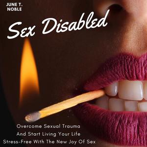 Sex Disabled Overcome Sexual Trauma And Start Living Your Life Stress-Free With The New Joy Of Sex by June T. Noble